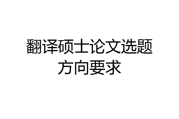 翻译硕士论文选题方向要求