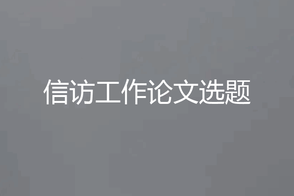 信访工作论文选题
