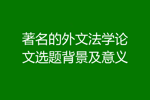 著名的外文法学论文选题背景及意义