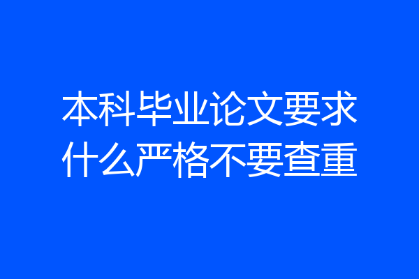 本科毕业论文要求什么严格不要查重