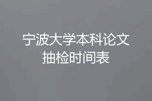 宁波大学本科论文抽检时间表