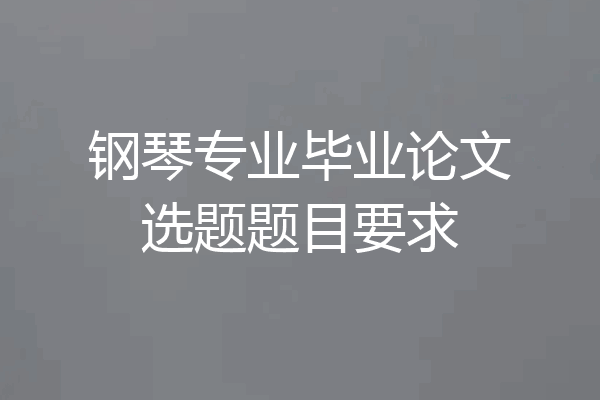 钢琴专业毕业论文选题题目要求