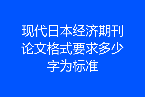现代日本经济期刊论文格式要求多少字为标准