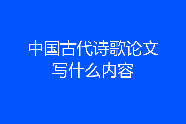 中国古代诗歌论文写什么内容
