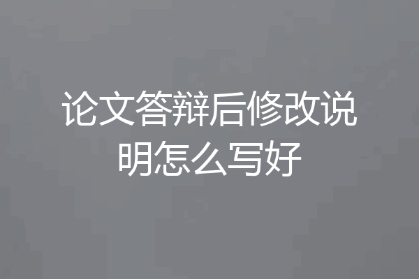 论文答辩后修改说明怎么写好
