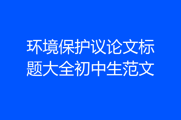 环境保护议论文标题大全初中生范文