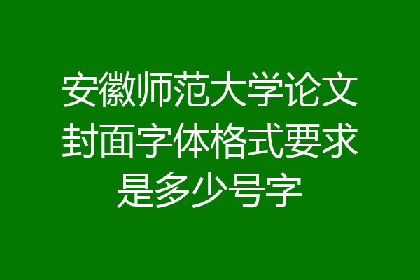 安徽师范大学论文封面字体格式要求是多少号字