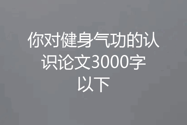 你对健身气功的认识论文3000字以下