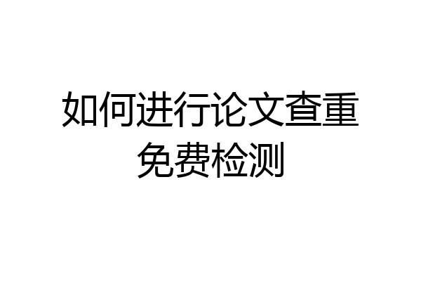 如何进行论文查重免费检测