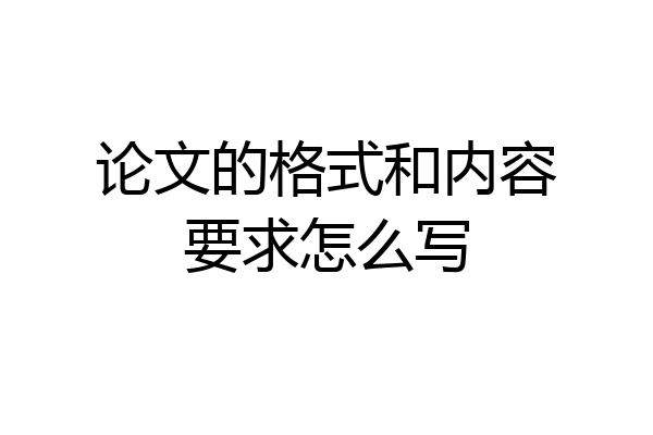 论文的格式和内容要求怎么写