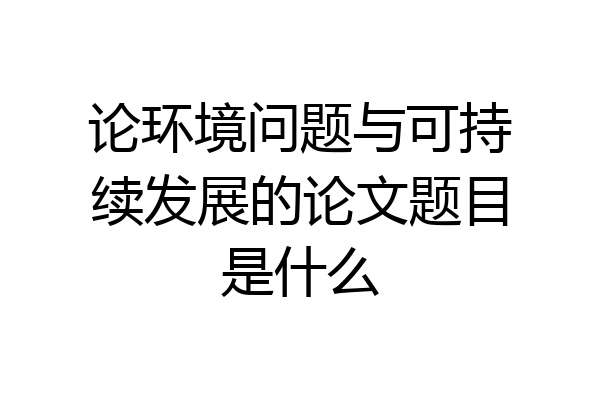 论环境问题与可持续发展的论文题目是什么