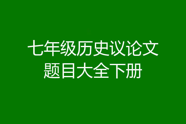 七年级历史议论文题目大全下册