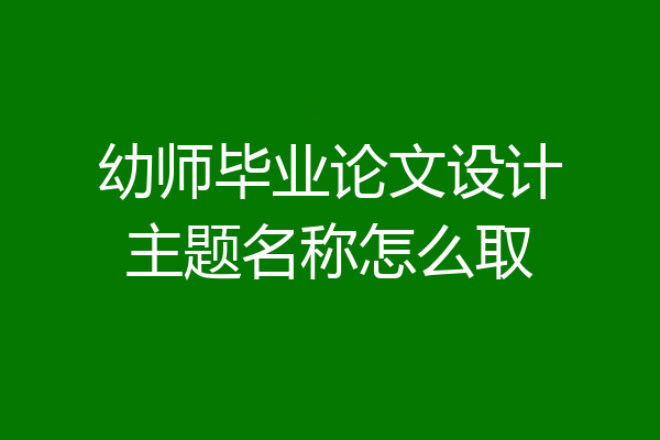 幼师毕业论文设计主题名称怎么取