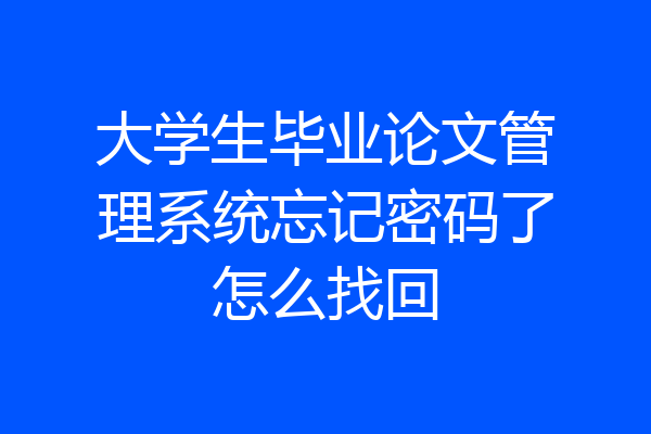 大学生毕业论文管理系统忘记密码了怎么找回