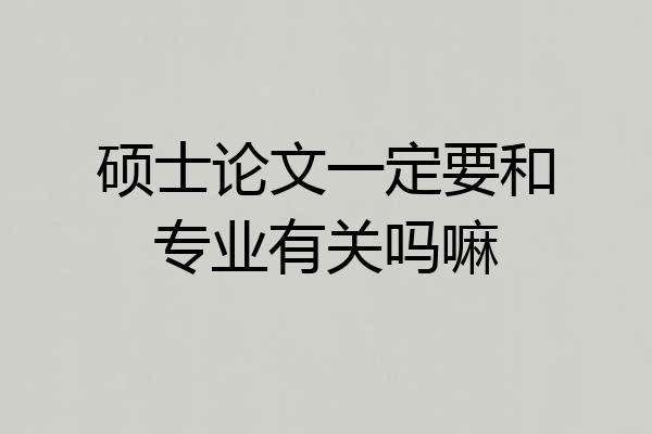 硕士论文一定要和专业有关吗嘛