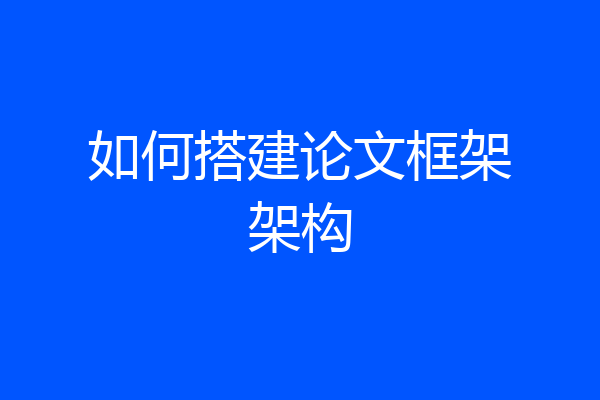 如何搭建论文框架架构