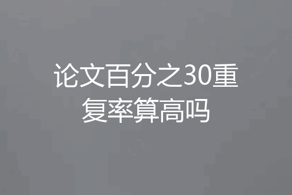 论文百分之30重复率算高吗