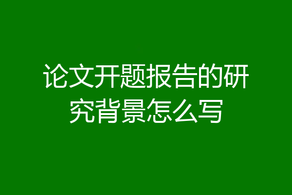 论文开题报告的研究背景怎么写