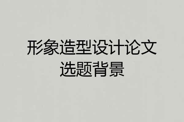 形象造型设计论文选题背景