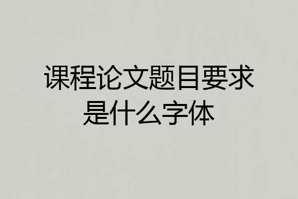 课程论文题目要求是什么字体