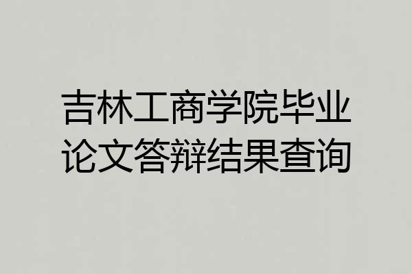 吉林工商学院毕业论文答辩结果查询