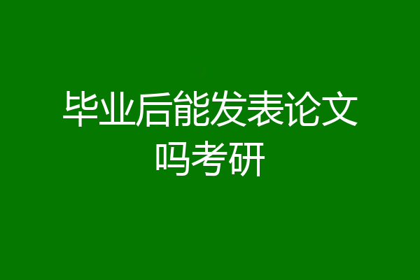 毕业后能发表论文吗考研