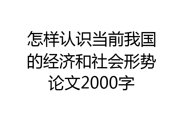 怎样认识当前我国的经济和社会形势论文2000字