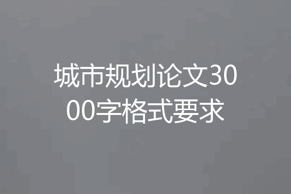 城市规划论文3000字格式要求