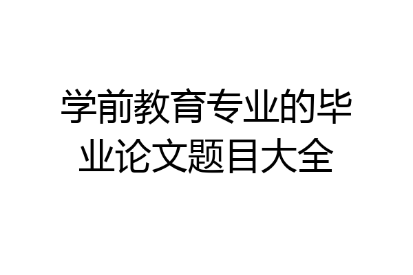 学前教育专业的毕业论文题目大全