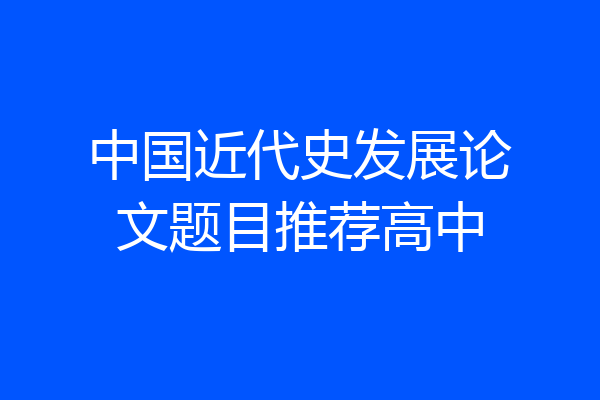 中国近代史发展论文题目推荐高中