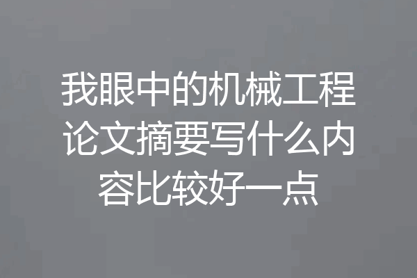 我眼中的机械工程论文摘要写什么内容比较好一点
