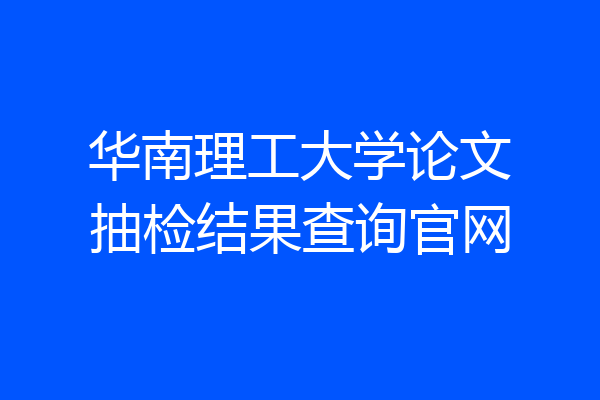 华南理工大学论文抽检结果查询官网