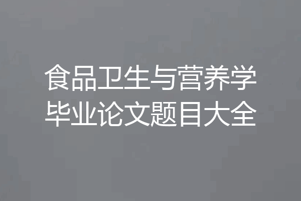 食品卫生与营养学毕业论文题目大全