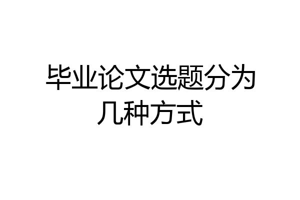 毕业论文选题分为几种方式