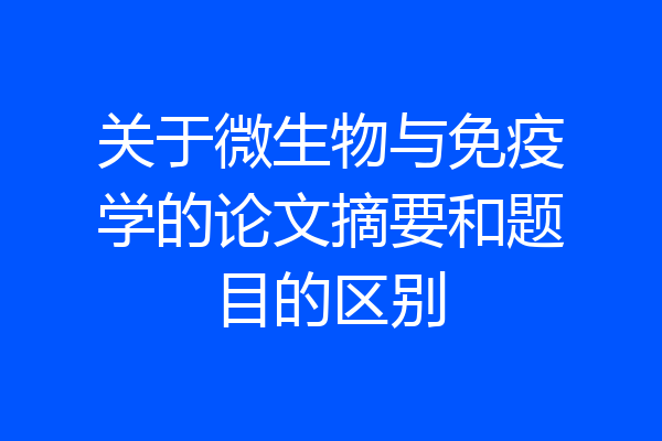 关于微生物与免疫学的论文摘要和题目的区别