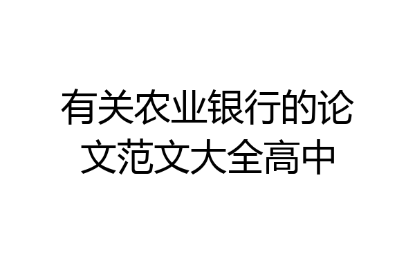 有关农业银行的论文范文大全高中
