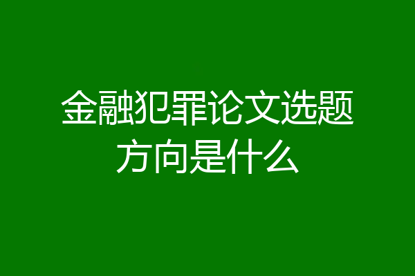 金融犯罪论文选题方向是什么
