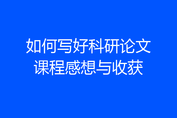 如何写好科研论文课程感想与收获