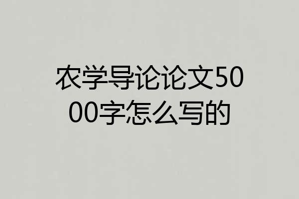 农学导论论文5000字怎么写的