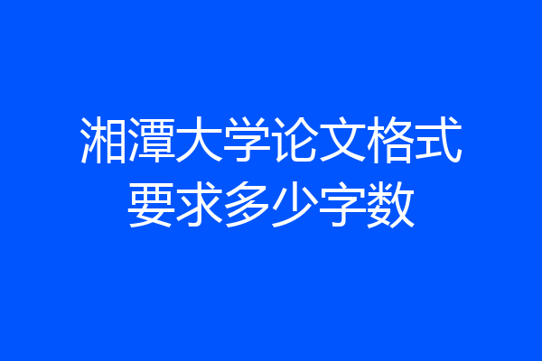 湘潭大学论文格式要求多少字数