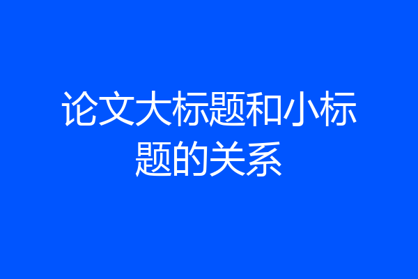 论文大标题和小标题的关系