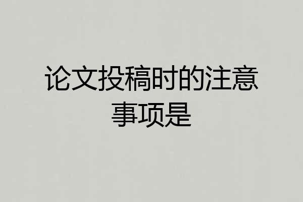 论文投稿时的注意事项是