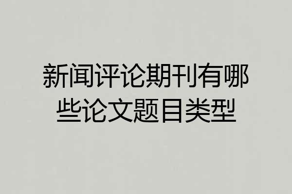 新闻评论期刊有哪些论文题目类型