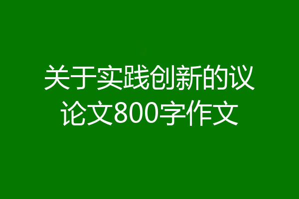 关于实践创新的议论文800字作文