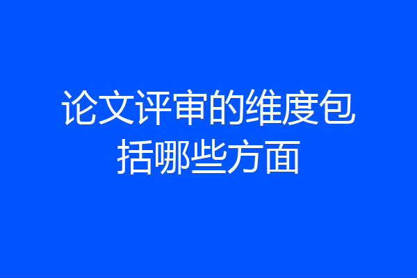 论文评审的维度包括哪些方面