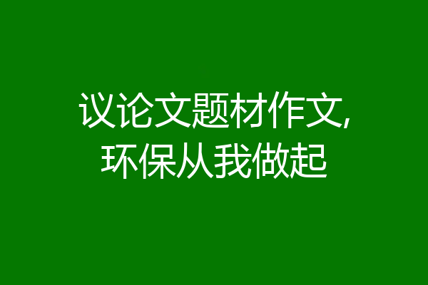 议论文题材作文,环保从我做起