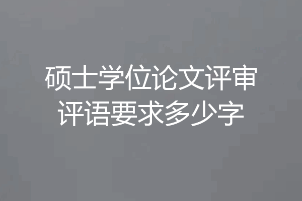 硕士学位论文评审评语要求多少字