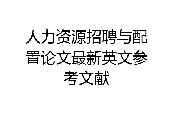 人力资源招聘与配置论文最新英文参考文献