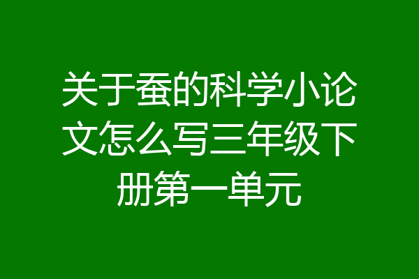 关于蚕的科学小论文怎么写三年级下册第一单元