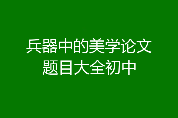 兵器中的美学论文题目大全初中